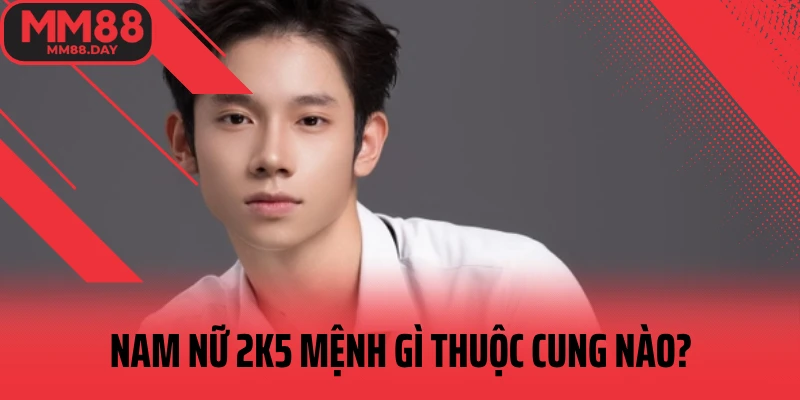 nam-nu-2k5-menh-gi-thuoc-cung-nao